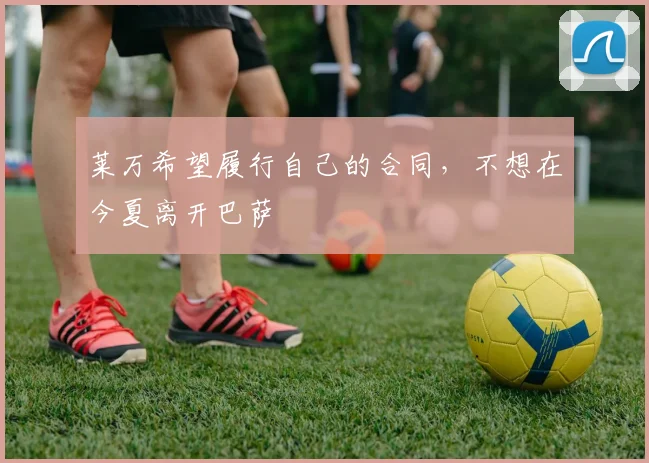 莱万希望履行自己的合同，不想在今夏离开巴萨