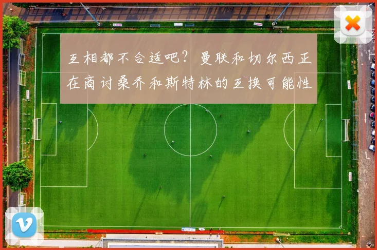 互相都不合适吧？曼联和切尔西正在商讨桑乔和斯特林的互换可能性