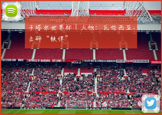 卡塔尔世界杯｜人物：瓦伦西亚，击碎“铁律”