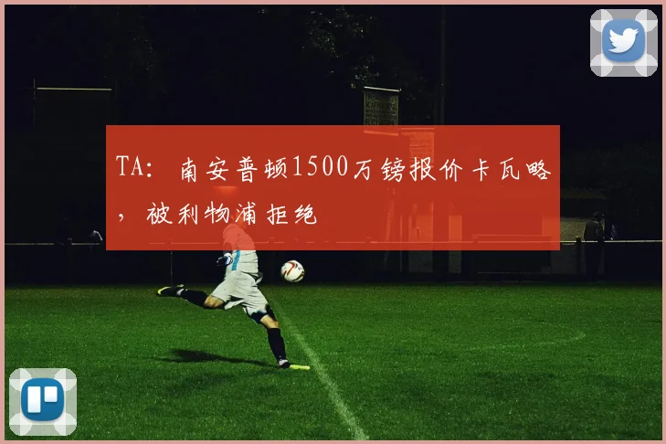 TA：南安普顿1500万镑报价卡瓦略，被利物浦拒绝