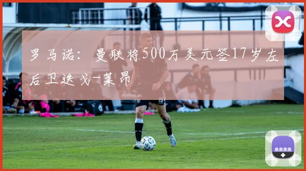 罗马诺：曼联将500万美元签17岁左后卫迭戈-莱昂
