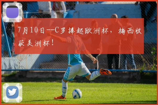 7月10日--C罗捧起欧洲杯，梅西收获美洲杯！