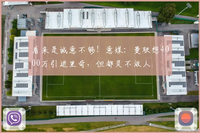 看来是诚意不够！意媒：曼联想4000万引进里奇，但都灵不放人