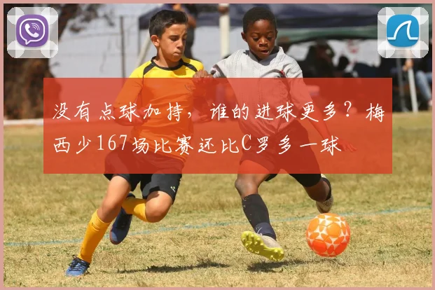 没有点球加持，谁的进球更多？梅西少167场比赛还比C罗多一球