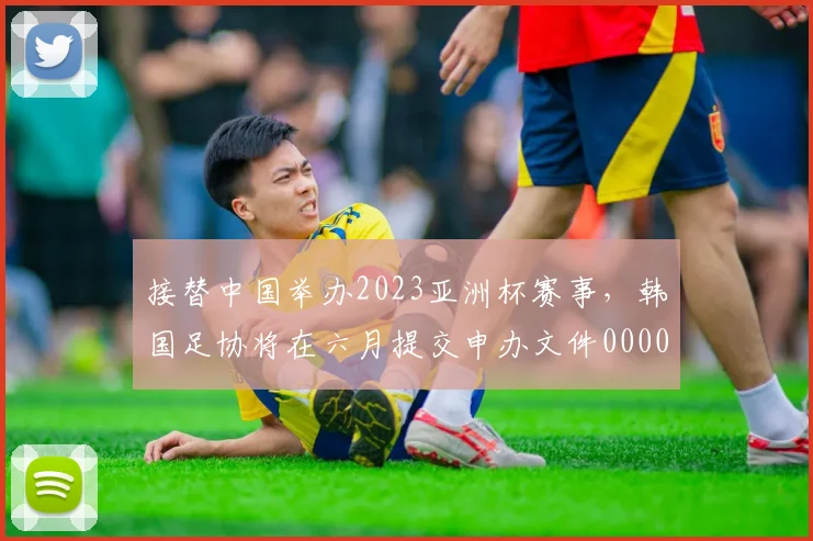 接替中国举办2023亚洲杯赛事，韩国足协将在六月提交申办文件0000644