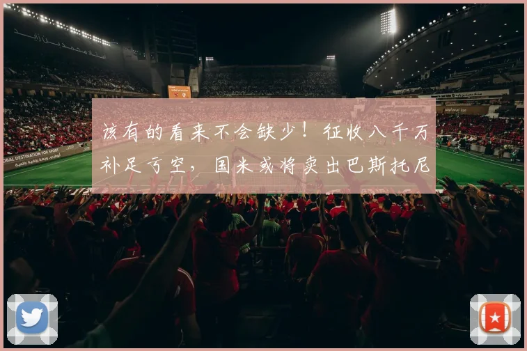 该有的看来不会缺少！征收八千万补足亏空，国米或将卖出巴斯托尼