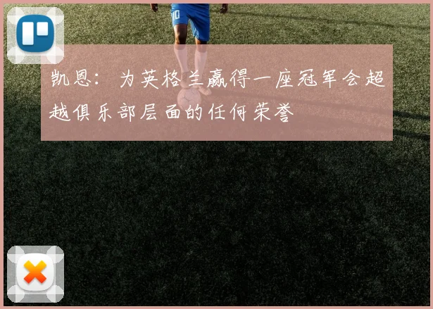 凯恩：为英格兰赢得一座冠军会超越俱乐部层面的任何荣誉