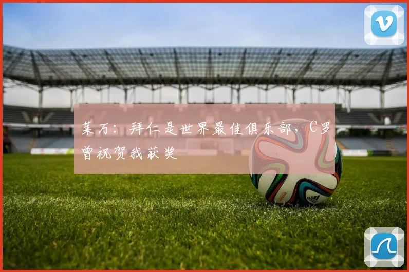 莱万：拜仁是世界最佳俱乐部，C罗曾祝贺我获奖