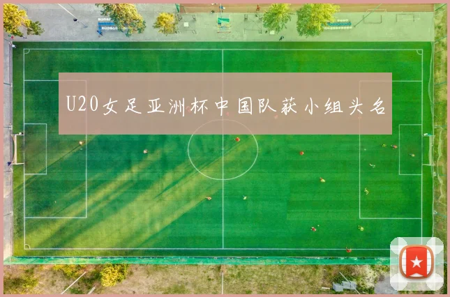 U20女足亚洲杯中国队获小组头名