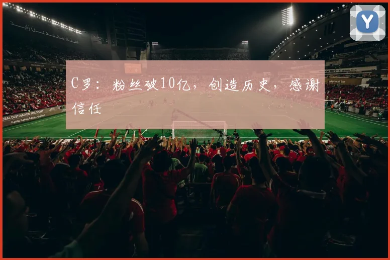 C罗：粉丝破10亿，创造历史，感谢信任