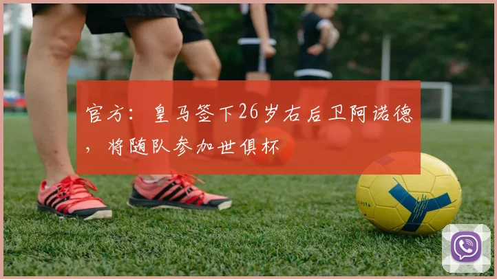 官方：皇马签下26岁右后卫阿诺德，将随队参加世俱杯