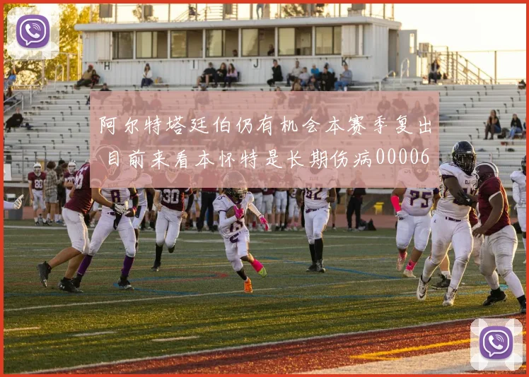 阿尔特塔廷伯仍有机会本赛季复出 目前来看本怀特是长期伤病0000644