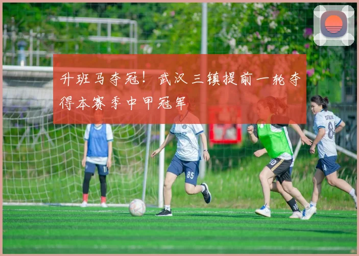 升班马夺冠！武汉三镇提前一轮夺得本赛季中甲冠军