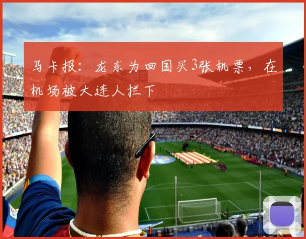 马卡报：龙东为回国买3张机票，在机场被大连人拦下
