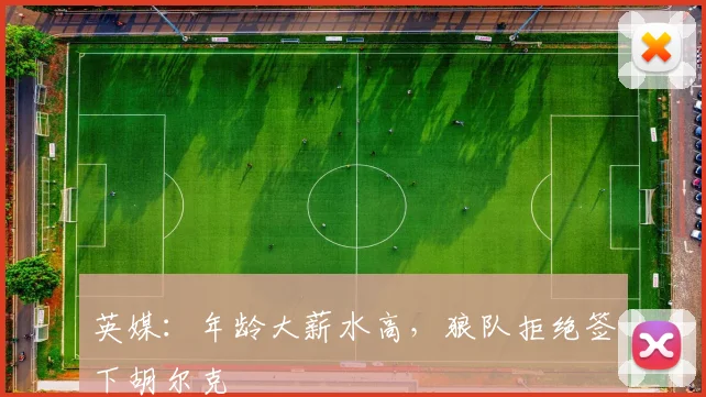 英媒：年龄大薪水高，狼队拒绝签下胡尔克