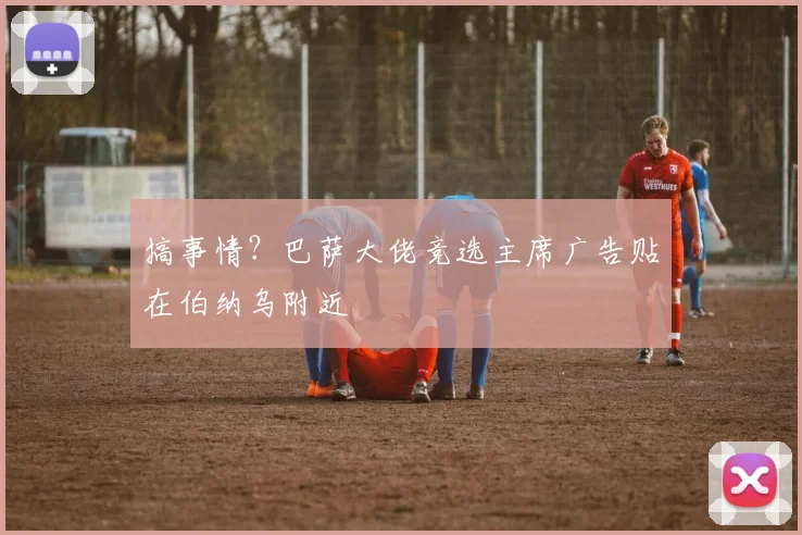 搞事情？巴萨大佬竞选主席广告贴在伯纳乌附近