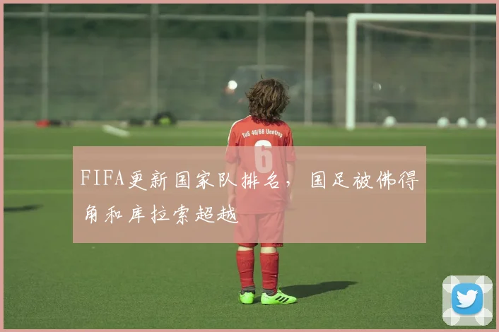 FIFA更新国家队排名，国足被佛得角和库拉索超越