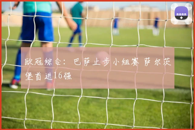 欧冠综合：巴萨止步小组赛 萨尔茨堡首进16强