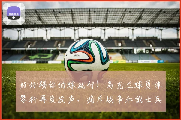 好好踢你的球就行！乌克兰球员津琴科再度发声，痛斥战争和俄士兵