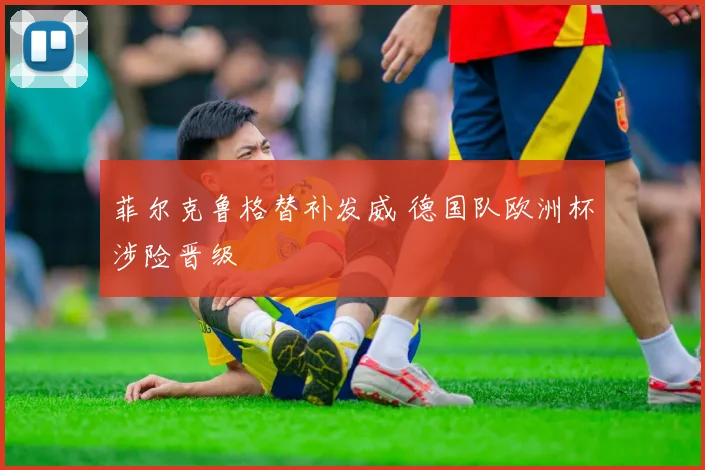 菲尔克鲁格替补发威 德国队欧洲杯涉险晋级