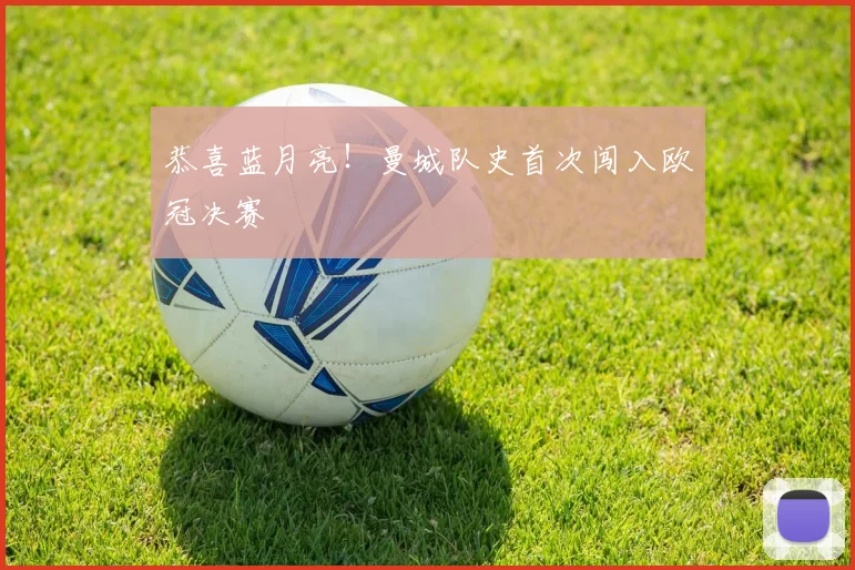 恭喜蓝月亮！曼城队史首次闯入欧冠决赛