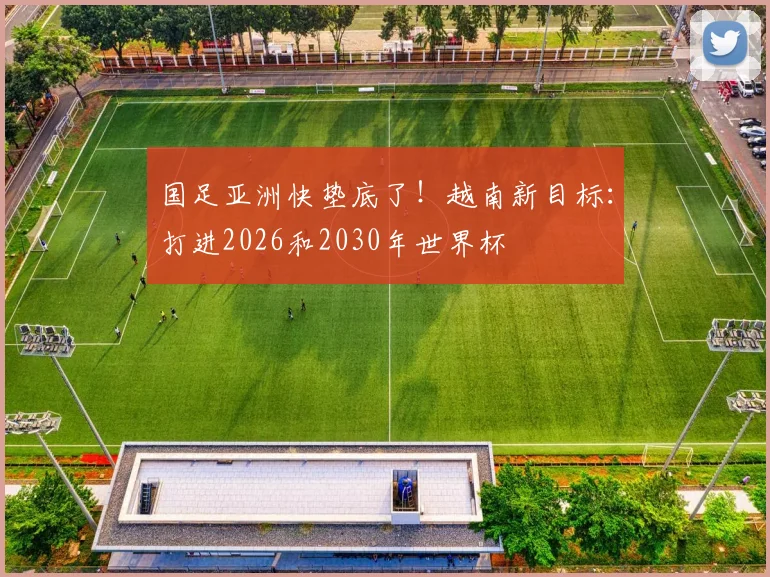国足亚洲快垫底了！越南新目标：打进2026和2030年世界杯