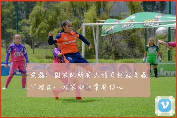武磊：国家队所有人的目标就是赢下越南，大家都非常有信心