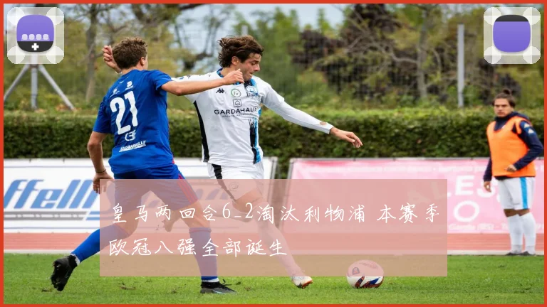 皇马两回合6_2淘汰利物浦 本赛季欧冠八强全部诞生